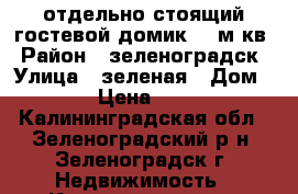 отдельно стоящий гостевой домик 64 м кв › Район ­ зеленоградск › Улица ­ зеленая › Дом ­ 23 › Цена ­ 2 500 - Калининградская обл., Зеленоградский р-н, Зеленоградск г. Недвижимость » Квартиры аренда посуточно   . Калининградская обл.